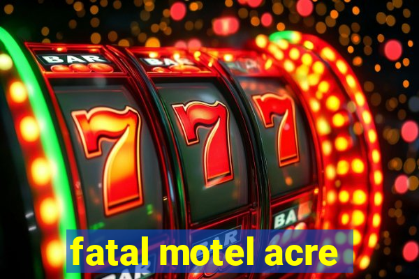 fatal motel acre